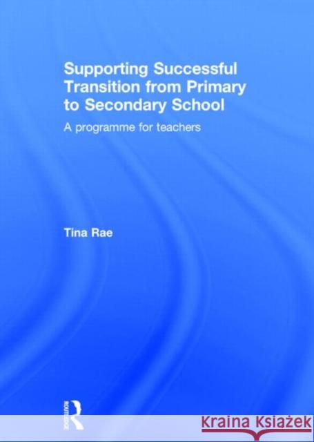 Supporting Successful Transition from Primary to Secondary School: A Programme for Teachers Rae, Tina 9780415731645 Routledge