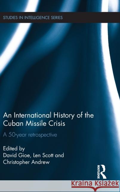An International History of the Cuban Missile Crisis: A 50-Year Retrospective Gioe, David 9780415732178 Routledge