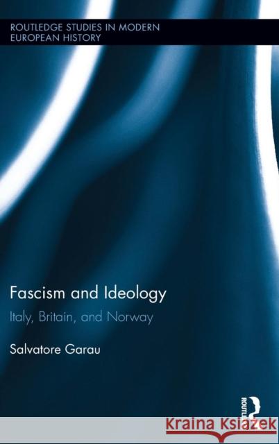 Fascism and Ideology: Italy, Britain, and Norway Salvatore Garau 9780415732192 Routledge