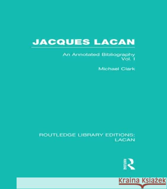 Jacques Lacan (Volume I) (Rle: Lacan): An Annotated Bibliography Clark, Michael 9780415732383 Routledge