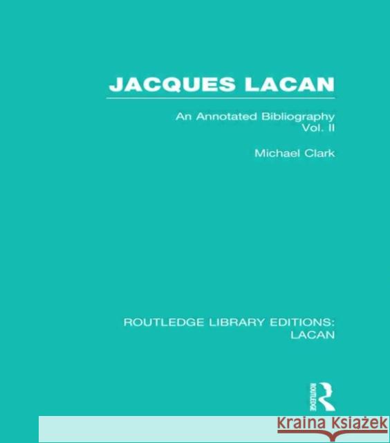Jacques Lacan (Volume II) (Rle: Lacan): An Annotated Bibliography Clark, Michael 9780415732406 Routledge