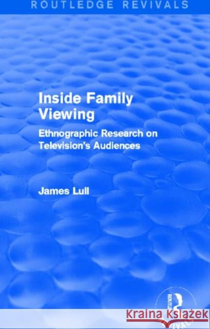 Inside Family Viewing : Ethnographic Research on Television's Audiences James Lull 9780415732772 Routledge