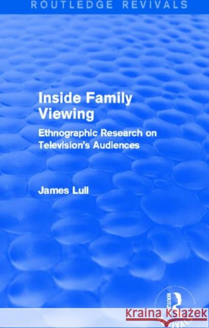 Inside Family Viewing (Routledge Revivals) Ethnographic Research on Television's Audiences James Lull 9780415732789 Routledge