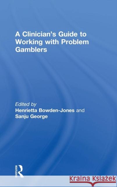 A Clinician's Guide to Working with Problem Gamblers Henrietta Bowden-Jones Sanju George 9780415732833 Routledge