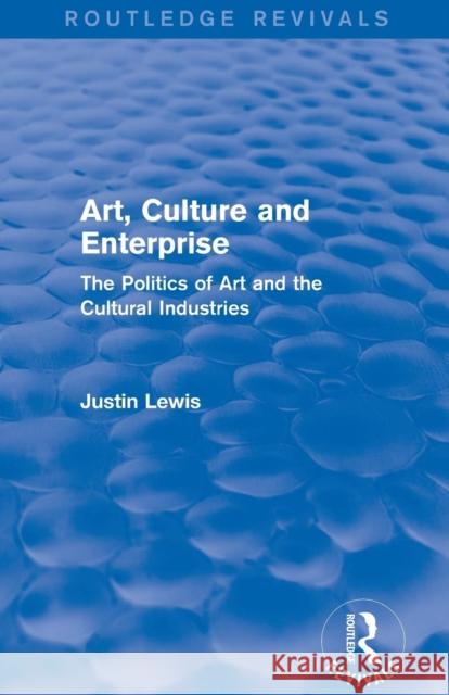 Art, Culture and Enterprise (Routledge Revivals): The Politics of Art and the Cultural Industries Justin Lewis 9780415732864 Routledge