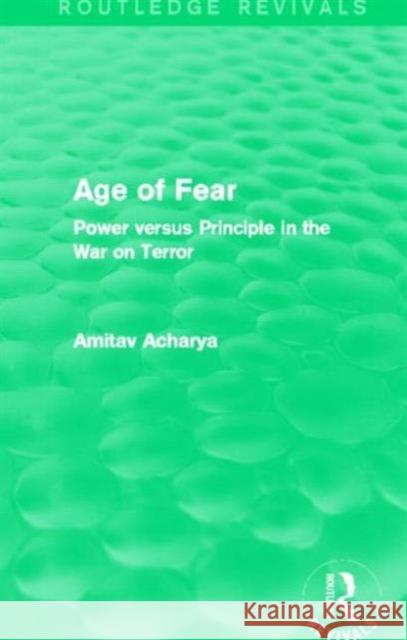 Age of Fear : Power Versus Principle in the War on Terror Amitav Acharya 9780415732895