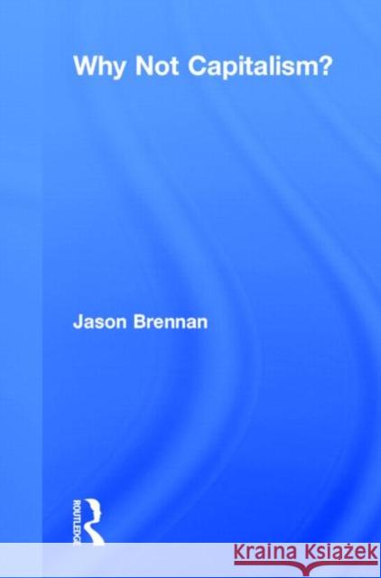 Why Not Capitalism?: Not Capitalism? Brennan, Jason 9780415732963 Routledge