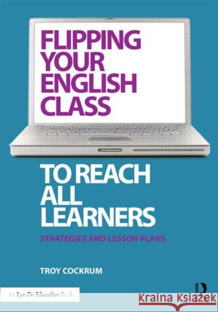 Flipping Your English Class to Reach All Learners: Strategies and Lesson Plans Cockrum, Troy 9780415733151