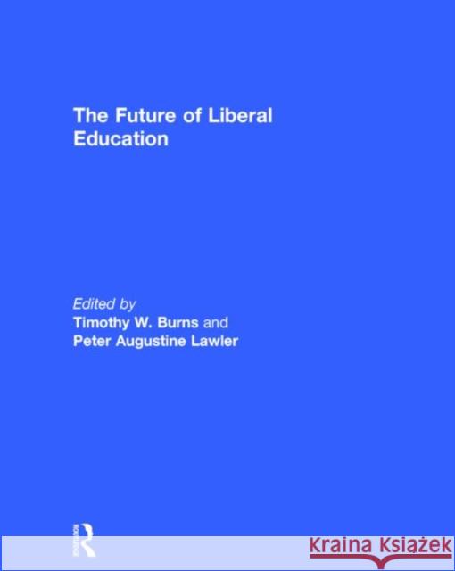 The Future of Liberal Education Timothy W. Burns Peter Augustine Lawler  9780415733816