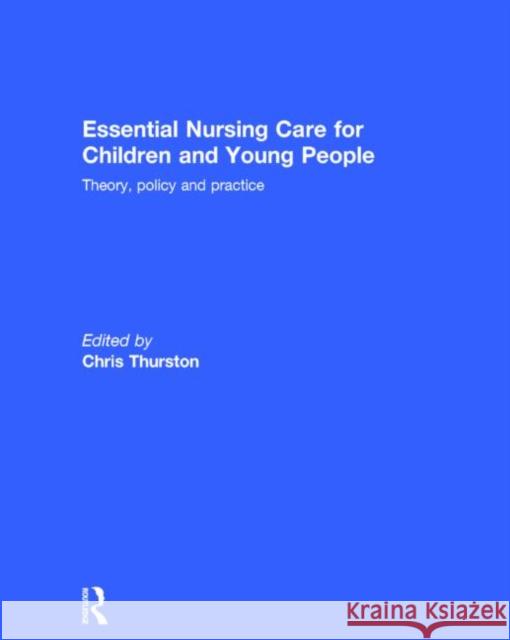 Essential Nursing Care for Children and Young People: Theory, Policy and Practice Thurston, Chris 9780415733847 Routledge