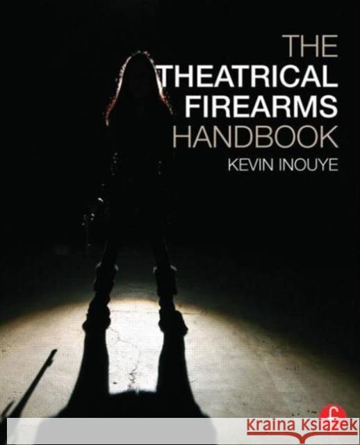 The Theatrical Firearms Handbook Kevin Inouye   9780415733984 Taylor and Francis