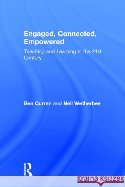 Engaged, Connected, Empowered: Teaching and Learning in the 21st Century Curran, Ben 9780415734004 Routledge