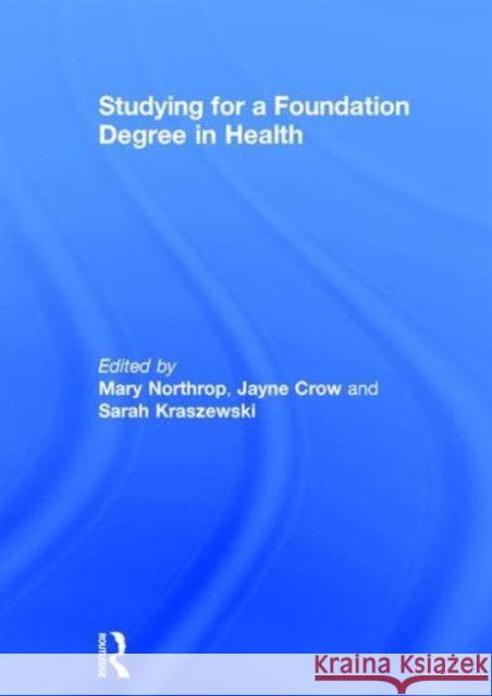 Studying for a Foundation Degree in Health Jayne Crow Sarah Kraszewski 9780415734110 Routledge