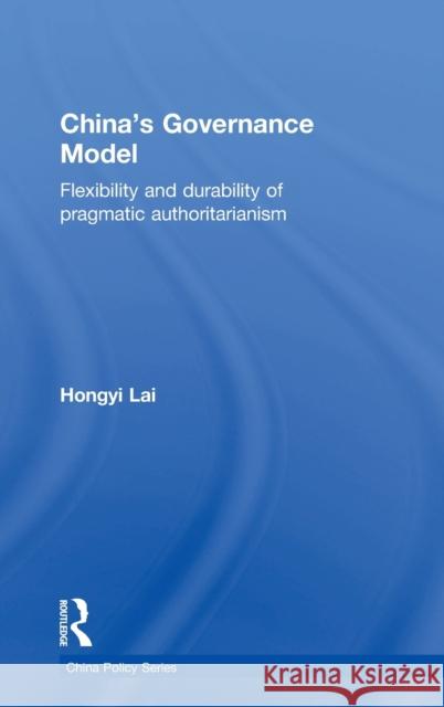 China's Governance Model: Flexibility and Durability of Pragmatic Authoritarianism Hongyi Lai 9780415734196