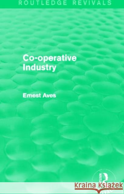 Co-Operative Industry (Routledge Revivals) Ernest Aves 9780415734523 Routledge