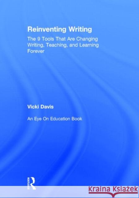 Reinventing Writing: The 9 Tools That Are Changing Writing, Teaching, and Learning Forever Davis, Vicki 9780415734660 Routledge