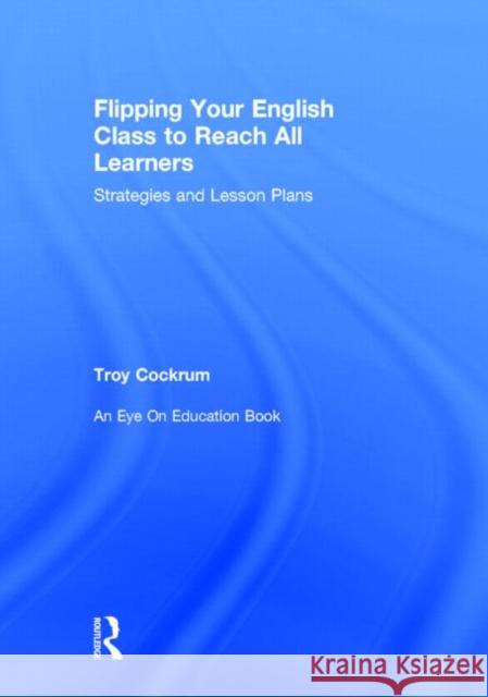 Flipping Your English Class to Reach All Learners: Strategies and Lesson Plans Cockrum, Troy 9780415734684