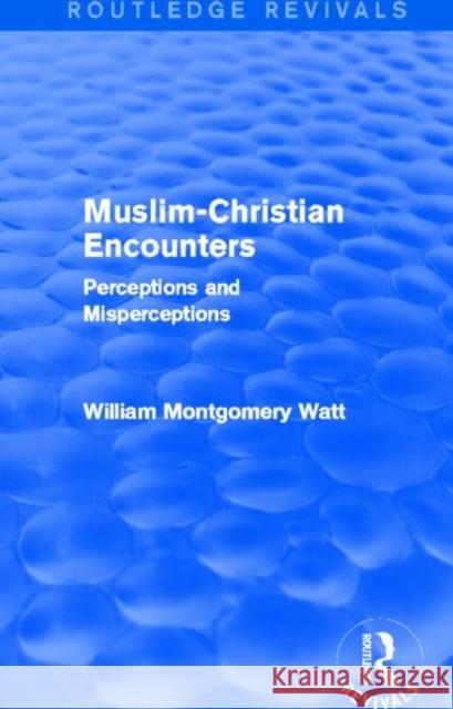 Muslim-Christian Encounters (Routledge Revivals): Perceptions and Misperceptions William Montgomery Watt 9780415734905 Routledge