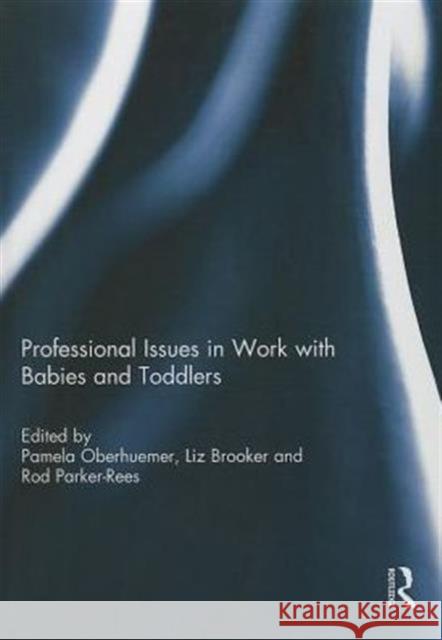 Professional Issues in Work with Babies and Toddlers Pamela Oberhuemer Liz Brooker Rod Parker-Rees 9780415734929