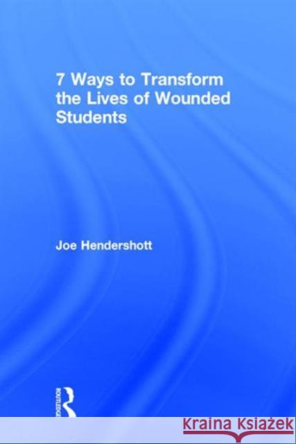 7 Ways to Transform the Lives of Wounded Students Joe Hendershott 9780415734943 Routledge