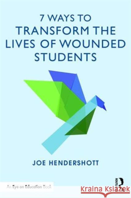 7 Ways to Transform the Lives of Wounded Students Joe Hendershott 9780415734950 Routledge