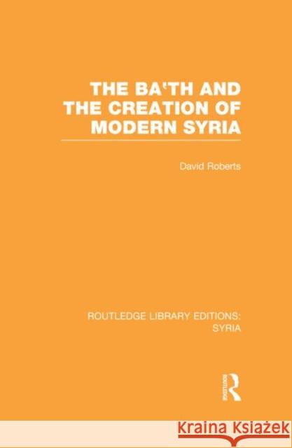 The Ba'th and the Creation of Modern Syria (Rle Syria) Roberts, David 9780415734967 Routledge