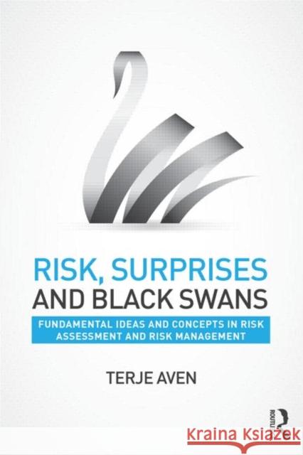 Risk, Surprises and Black Swans: Fundamental Ideas and Concepts in Risk Assessment and Risk Management Terje Aven   9780415735063 Taylor and Francis