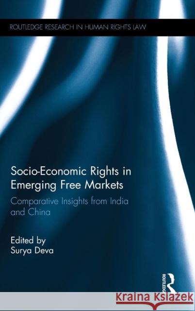 Socio-Economic Rights in Emerging Free Markets: Comparative Insights from India and China Surya Deva 9780415735070