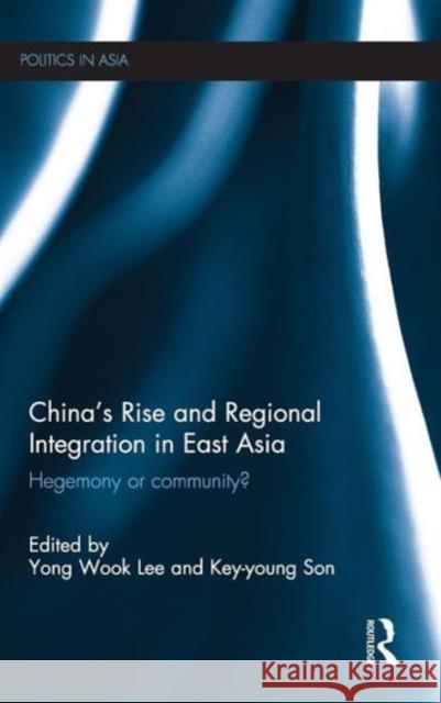 China's Rise and Regional Integration in East Asia: Hegemony or community? Lee, Yong Wook 9780415735131 Routledge