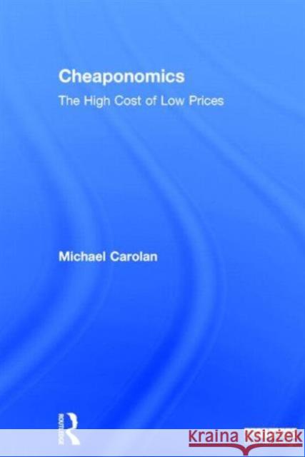 Cheaponomics: The High Cost of Low Prices Carolan, Michael 9780415735148