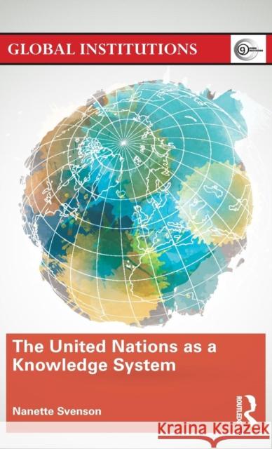 The United Nations as a Knowledge System Nanette Svenson 9780415735179 Routledge