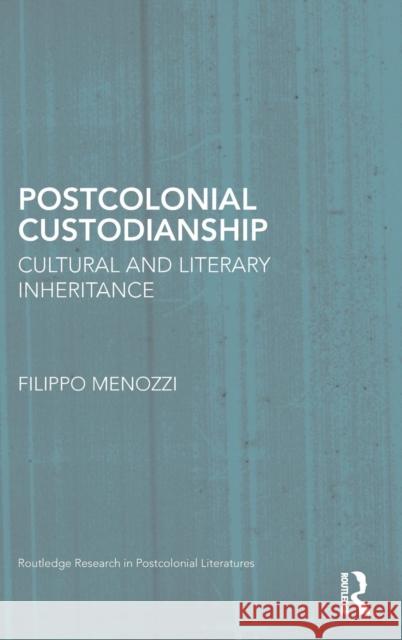 Postcolonial Custodianship: Cultural and Literary Inheritance Menozzi, Filippo 9780415735650 Routledge