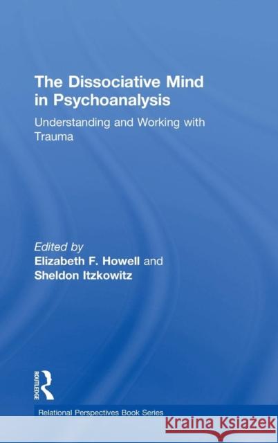 The Dissociative Mind in Psychoanalysis: Understanding and Working with Trauma Elizabeth Howell Sheldon Itzkowitz 9780415736008