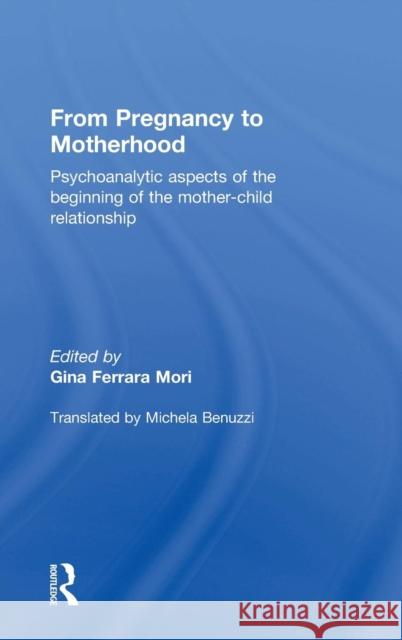 From Pregnancy to Motherhood: Psychoanalytic Aspects of the Beginning of the Mother-Child Relationship Ferrara Mori, Gina 9780415736091 Routledge