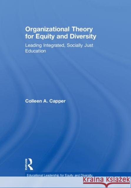 Organizational Theory for Equity and Diversity: Leading Integrated, Socially Just Education Colleen A. Capper 9780415736213 Routledge