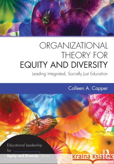 Organizational Theory for Equity and Diversity: Leading Integrated, Socially Just Education Colleen A. Capper 9780415736220 Routledge