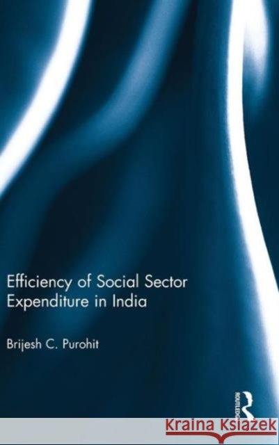 Efficiency of Social Sector Expenditure in India Brijesh C. Purohit 9780415736268 Routledge