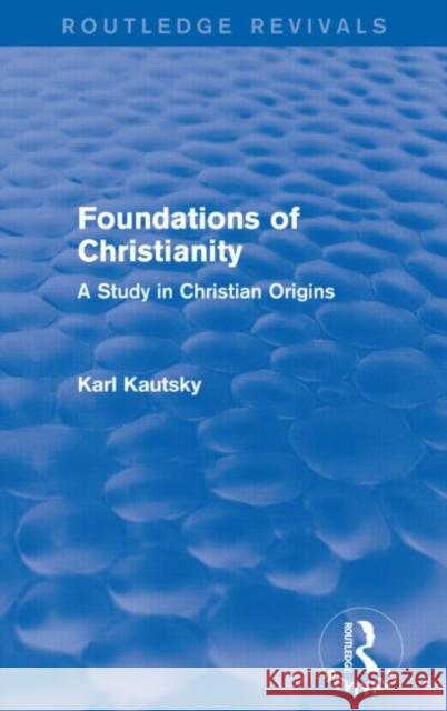 Foundations of Christianity (Routledge Revivals): A Study in Christian Origins Karl Kautsky 9780415736480 Routledge