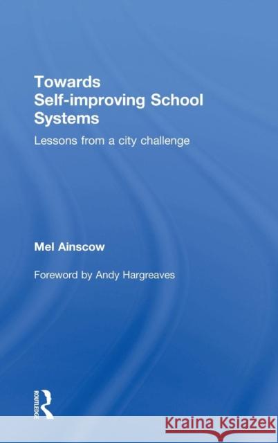 Towards Self-Improving School Systems: Lessons from a City Challenge Ainscow, Mel 9780415736596 Routledge