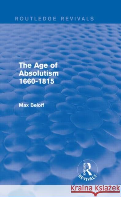 The Age of Absolutism (Routledge Revivals): 1660-1815 Beloff, Max 9780415736619 Routledge