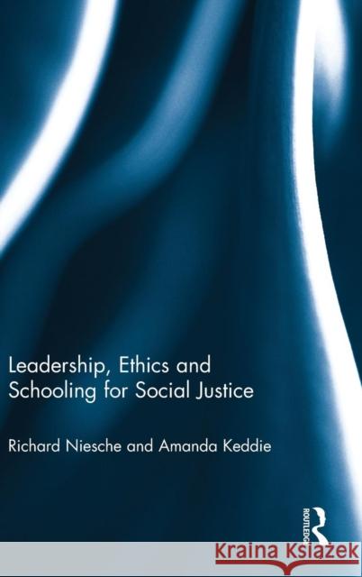 Leadership, Ethics and Schooling for Social Justice Richard Niesche Amanda Keddie 9780415736626 Routledge