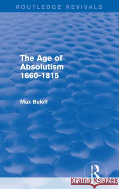 The Age of Absolutism 1660-1815 (Routledge Revivals) Max Beloff 9780415736633 Routledge