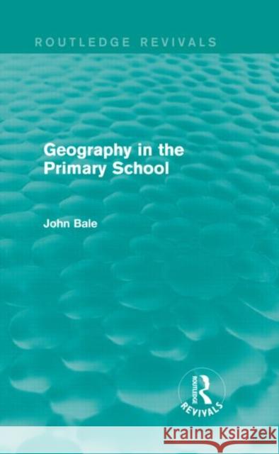Geography in the Primary School (Routledge Revivals) Bale, John 9780415736664