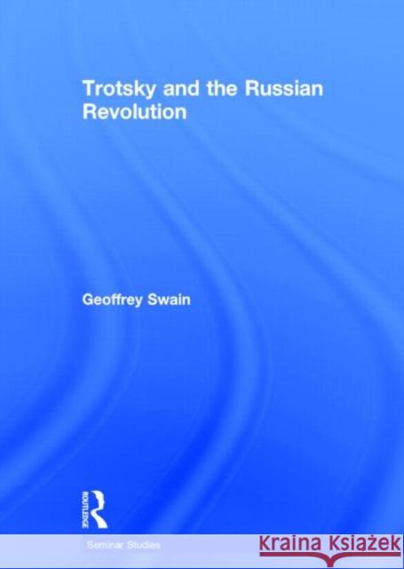 Trotsky and the Russian Revolution Geoff Swain 9780415736671 Routledge