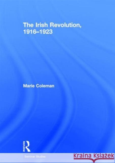 The Irish Revolution, 1916-1923 Marie Coleman 9780415736879 Routledge