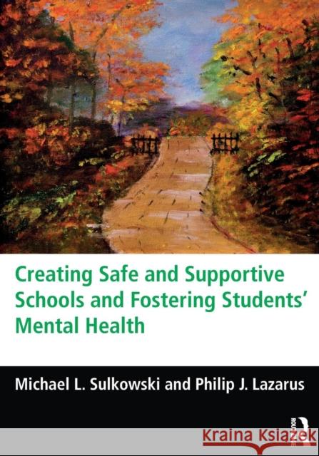 Creating Safe and Supportive Schools and Fostering Students' Mental Health Michael Sulkowski Philip Lazarus  9780415737005