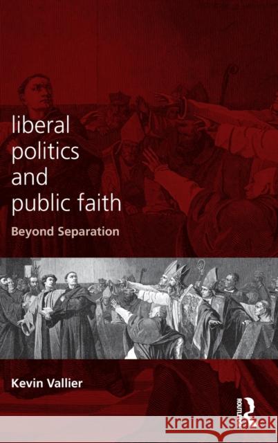 Liberal Politics and Public Faith: Beyond Separation Vallier, Kevin 9780415737135