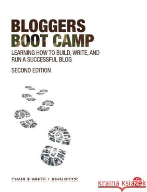 Bloggers Boot Camp: Learning How to Build, Write, and Run a Successful Blog White, Charlie 9780415737142