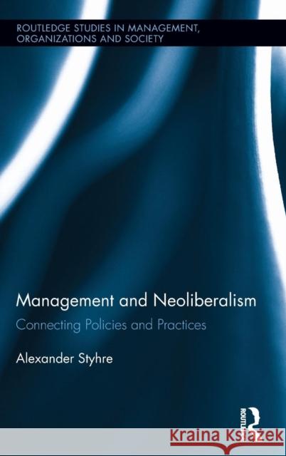 Management and Neoliberalism: Connecting Policies and Practices Styhre, Alexander 9780415737241 Routledge