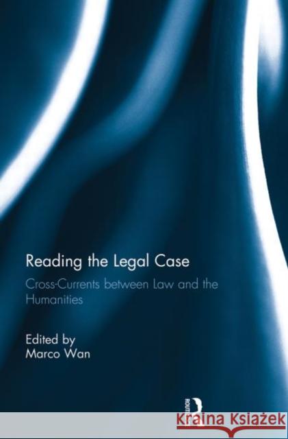 Reading the Legal Case: Cross-Currents Between Law and the Humanities Wan, Marco 9780415737289 Routledge